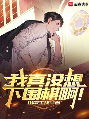 我真没想下围棋啊完结免费