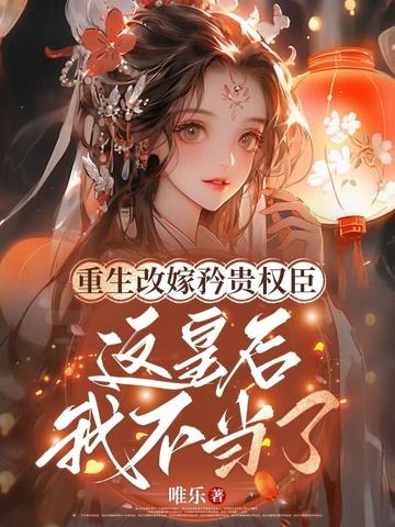 重生这种事皇后娘娘改嫁了 重生这种事皇后娘娘改嫁了