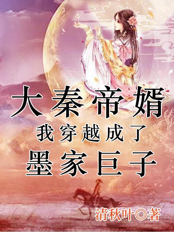 大秦帝婿我穿越成了墨家巨子(大...)