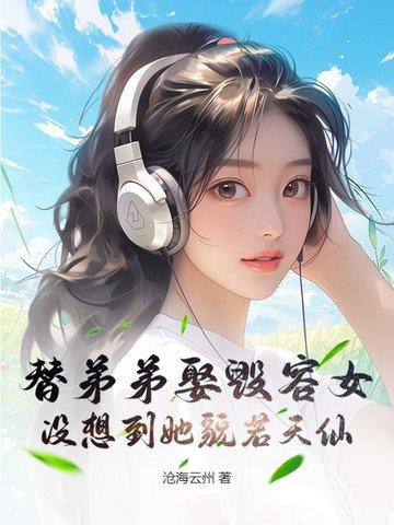 替弟弟娶毁容女,没想到她貌若天仙 替弟弟娶毁容女,没想到她貌若天仙