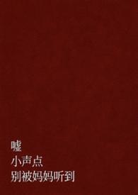 嘘，小声点，别被妈妈听到（父女H）